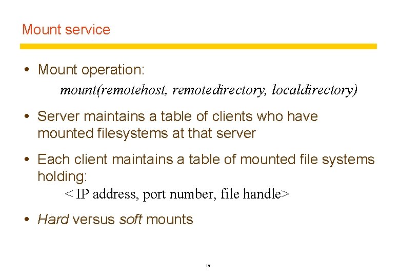Mount service Mount operation: mount(remotehost, remotedirectory, localdirectory) Server maintains a table of clients who