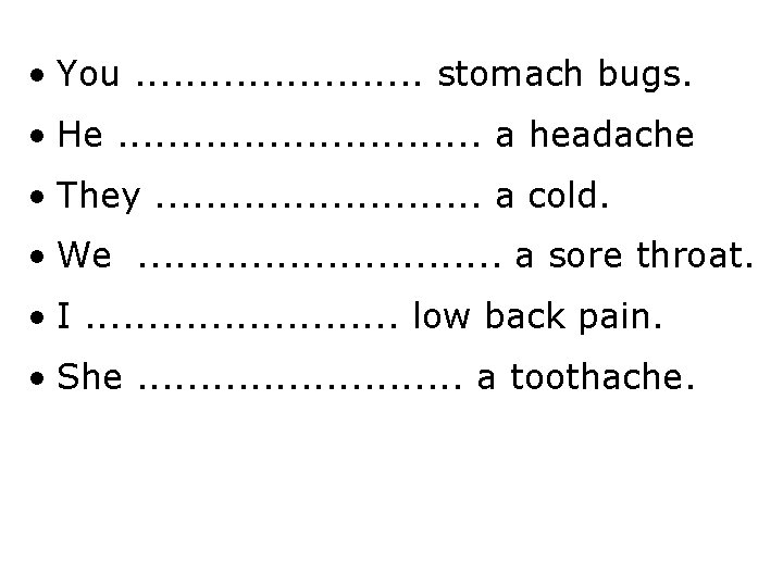  • You. . . stomach bugs. • He. . . . a headache
