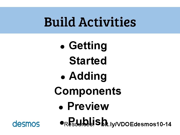 Build Activities Getting Started ● Adding Components ● Preview ●Resources: Publish bit. ly/VDOEdesmos 10 Build Activities Getting Started ● Adding Components ● Preview ●Resources: Publish bit. ly/VDOEdesmos 10