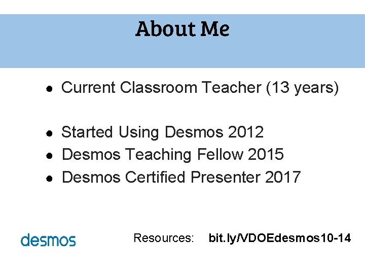 About Me ● Current Classroom Teacher (13 years) ● Started Using Desmos 2012 ● About Me ● Current Classroom Teacher (13 years) ● Started Using Desmos 2012 ●