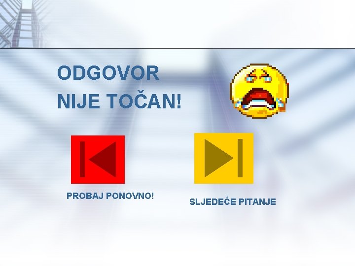 ODGOVOR NIJE TOČAN! PROBAJ PONOVNO! SLJEDEĆE PITANJE 