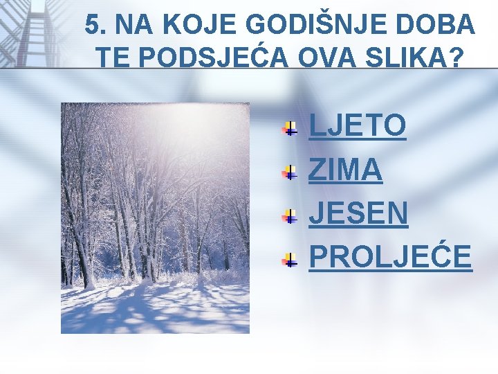 5. NA KOJE GODIŠNJE DOBA TE PODSJEĆA OVA SLIKA? LJETO ZIMA JESEN PROLJEĆE 