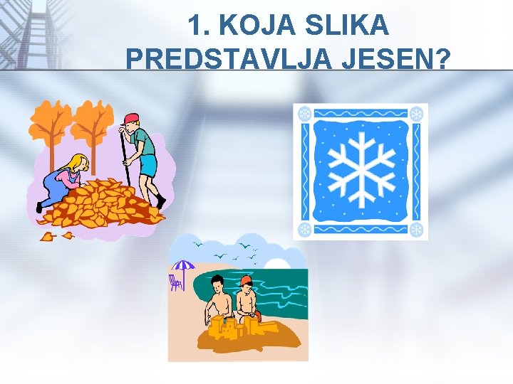 1. KOJA SLIKA PREDSTAVLJA JESEN? 