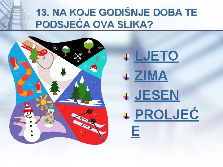 13. NA KOJE GODIŠNJE DOBA TE PODSJEĆA OVA SLIKA? LJETO ZIMA JESEN PROLJEĆ E