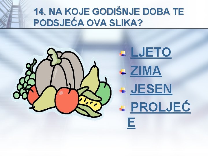 14. NA KOJE GODIŠNJE DOBA TE PODSJEĆA OVA SLIKA? LJETO ZIMA JESEN PROLJEĆ E