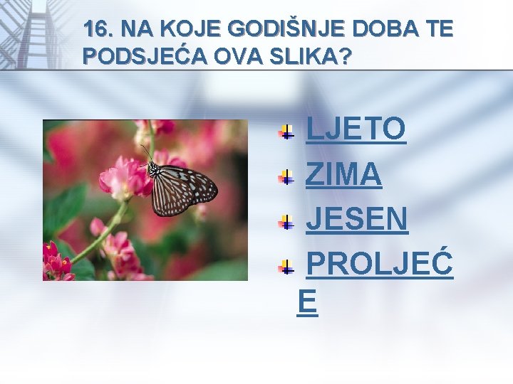 16. NA KOJE GODIŠNJE DOBA TE PODSJEĆA OVA SLIKA? LJETO ZIMA JESEN PROLJEĆ E