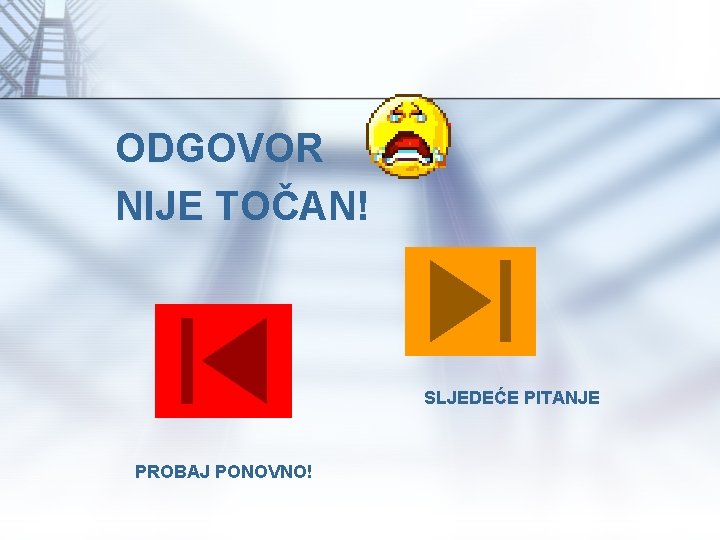 ODGOVOR NIJE TOČAN! SLJEDEĆE PITANJE PROBAJ PONOVNO! 