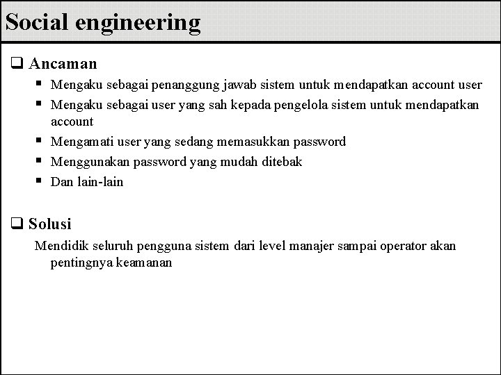 Social engineering q Ancaman § Mengaku sebagai penanggung jawab sistem untuk mendapatkan account user