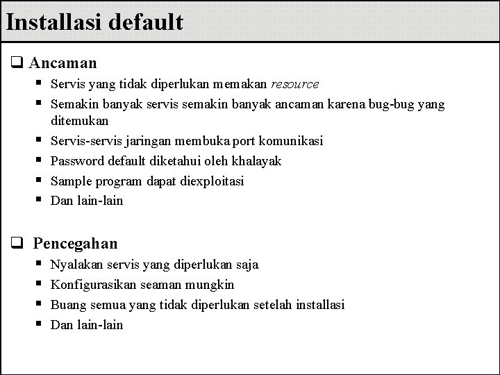 Installasi default q Ancaman § Servis yang tidak diperlukan memakan resource § Semakin banyak