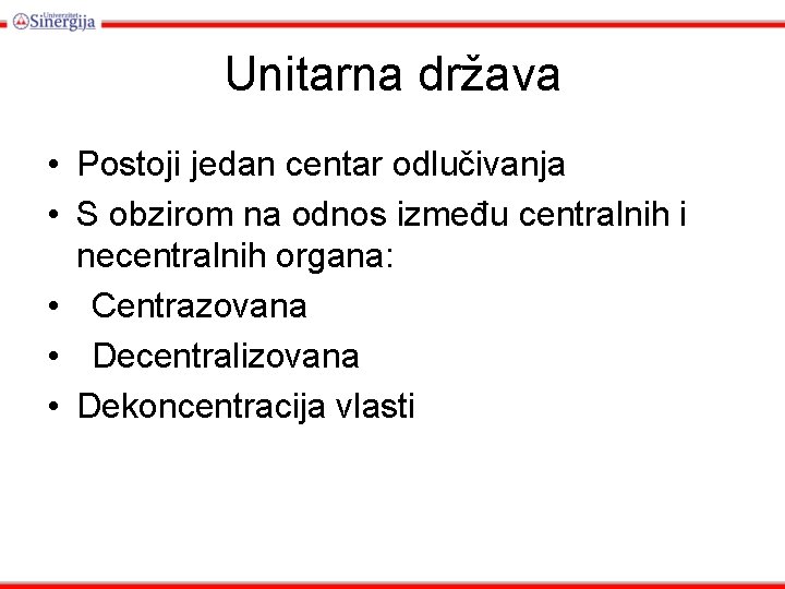 Unitarna država • Postoji jedan centar odlučivanja • S obzirom na odnos između centralnih