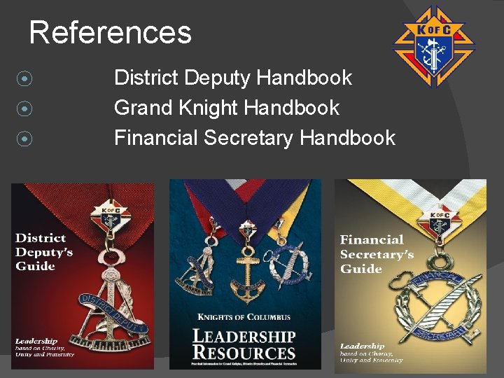 References ⦿ ⦿ ⦿ District Deputy Handbook Grand Knight Handbook Financial Secretary Handbook 