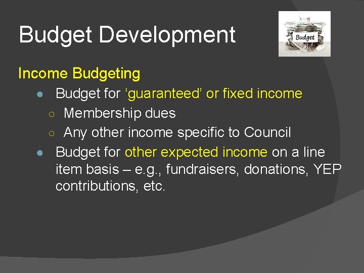 Budget Development Income Budgeting ● Budget for ‘guaranteed’ or fixed income ○ Membership dues