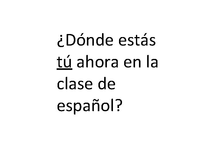 ¿Dónde estás tú ahora en la clase de español? 