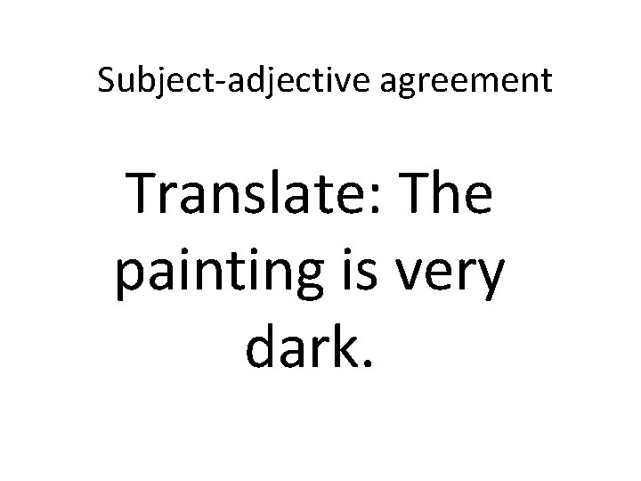 Subject-adjective agreement Translate: The painting is very dark. 