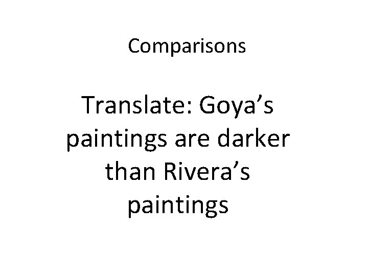 Comparisons Translate: Goya’s paintings are darker than Rivera’s paintings 