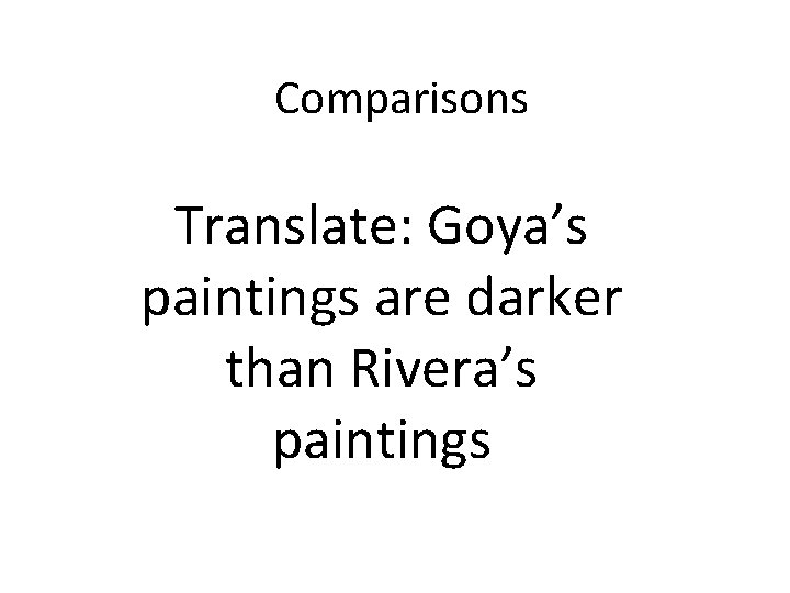 Comparisons Translate: Goya’s paintings are darker than Rivera’s paintings 