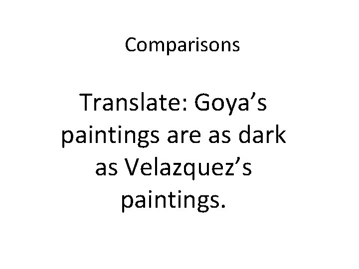 Comparisons Translate: Goya’s paintings are as dark as Velazquez’s paintings. 