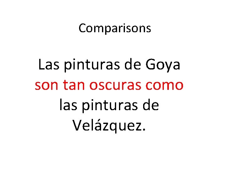 Comparisons Las pinturas de Goya son tan oscuras como las pinturas de Velázquez. 
