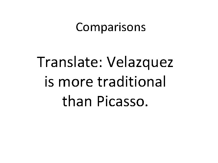 Comparisons Translate: Velazquez is more traditional than Picasso. 