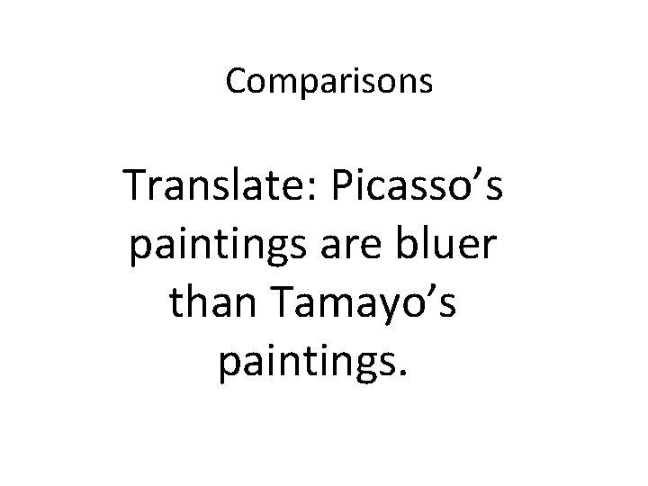 Comparisons Translate: Picasso’s paintings are bluer than Tamayo’s paintings. 