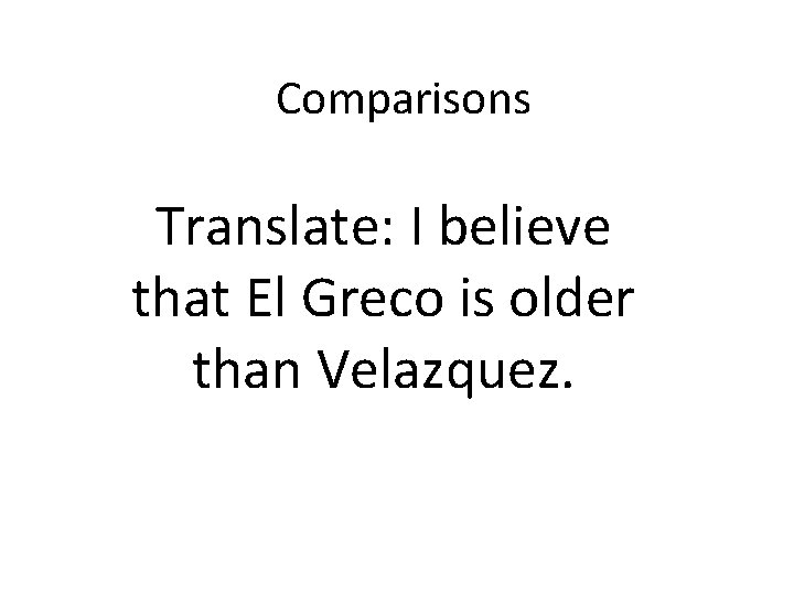 Comparisons Translate: I believe that El Greco is older than Velazquez. 