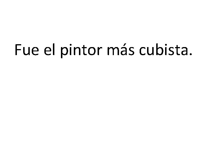 Fue el pintor más cubista. 