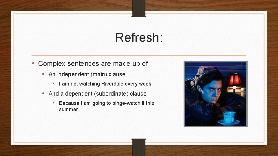 Refresh: • Complex sentences are made up of • An independent (main) clause •