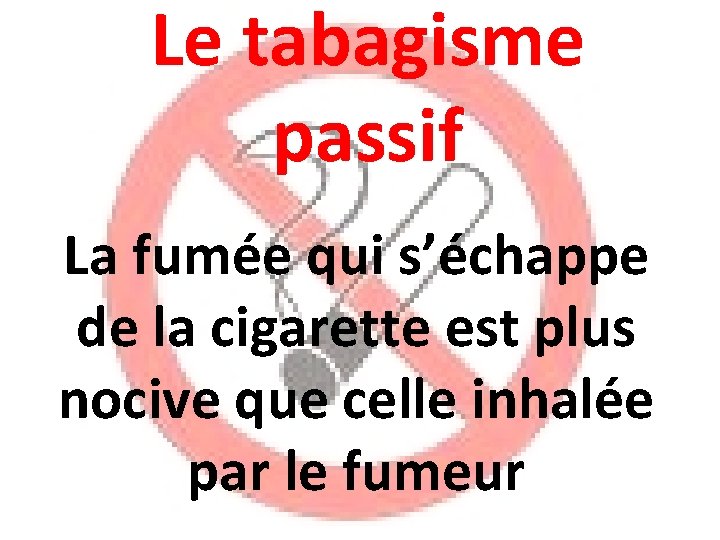 Le tabagisme passif La fumée qui s’échappe de la cigarette est plus nocive que