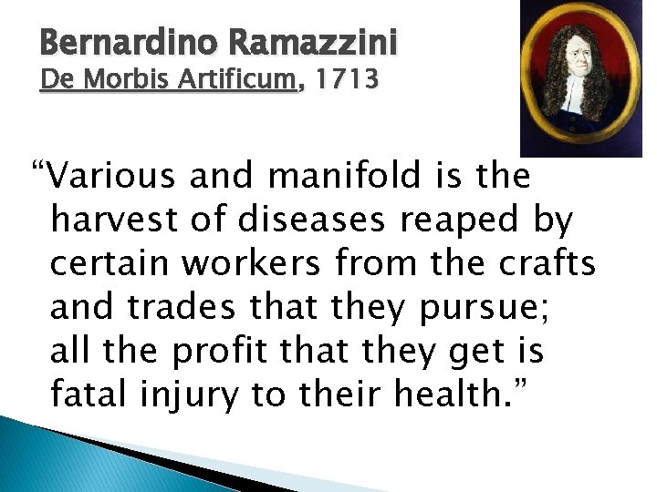 Bernardino Ramazzini De Morbis Artificum, 1713 “Various and manifold is the harvest of diseases