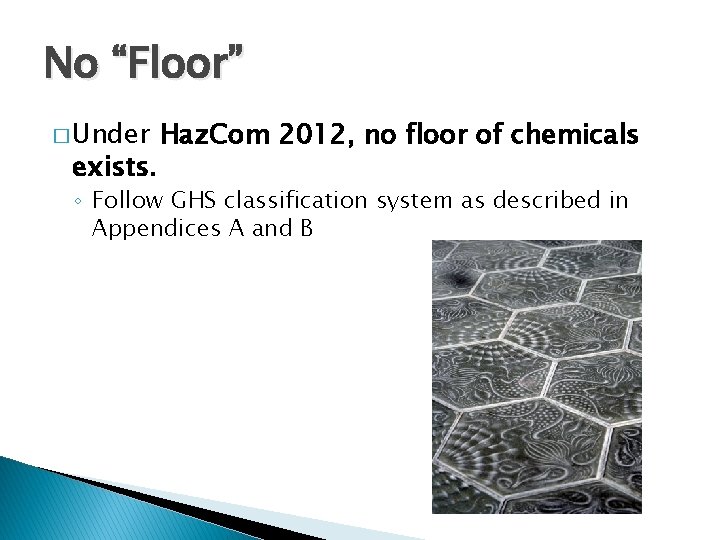 No “Floor” � Under exists. Haz. Com 2012, no floor of chemicals ◦ Follow