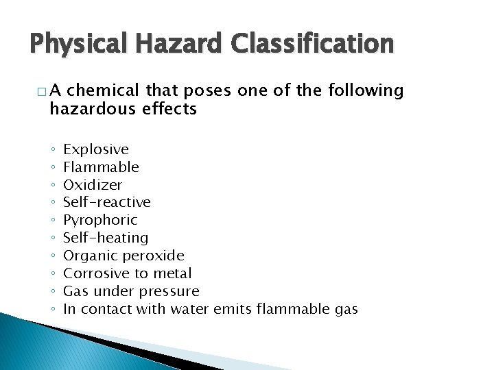 Physical Hazard Classification �A chemical that poses one of the following hazardous effects ◦