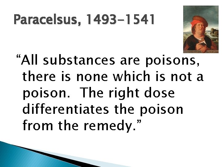 Paracelsus, 1493 -1541 “All substances are poisons, there is none which is not a