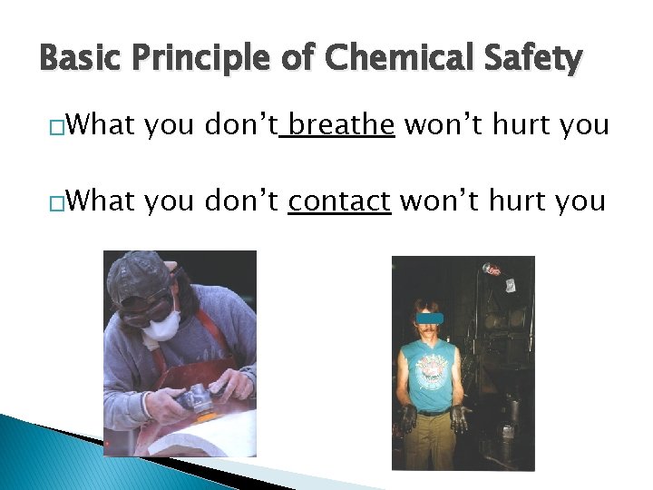 Basic Principle of Chemical Safety �What you don’t breathe won’t hurt you �What you