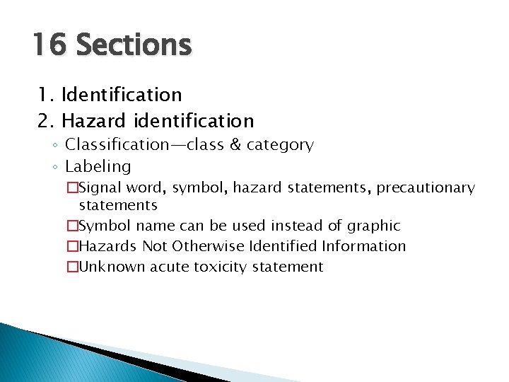 16 Sections 1. Identification 2. Hazard identification ◦ Classification—class & category ◦ Labeling �Signal