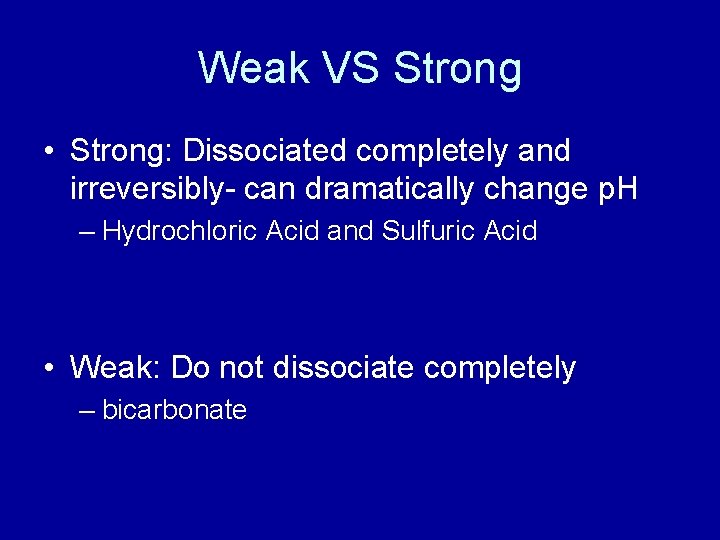 Weak VS Strong • Strong: Dissociated completely and irreversibly- can dramatically change p. H