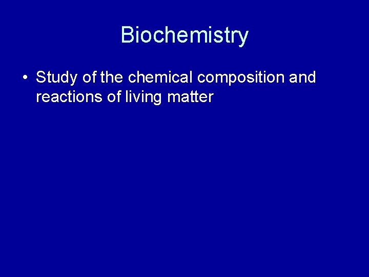 Biochemistry • Study of the chemical composition and reactions of living matter 