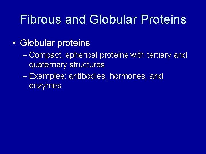 Fibrous and Globular Proteins • Globular proteins – Compact, spherical proteins with tertiary and