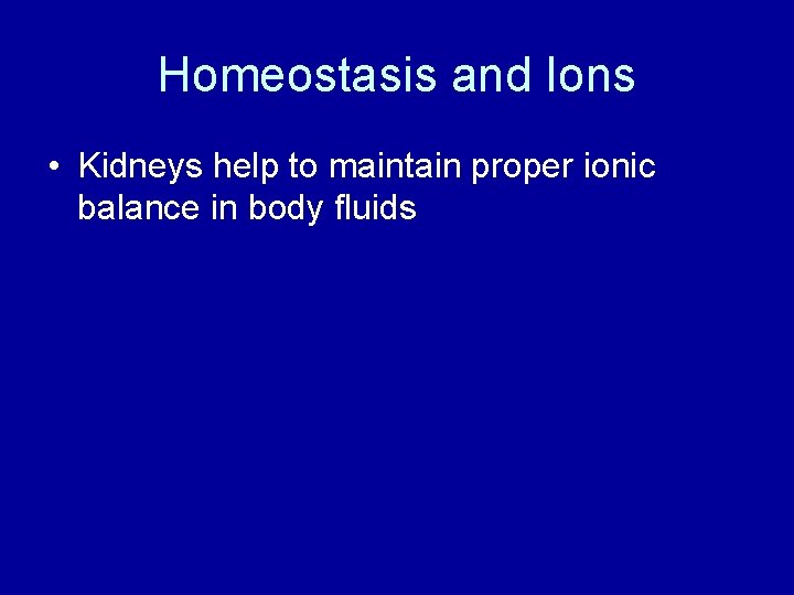 Homeostasis and Ions • Kidneys help to maintain proper ionic balance in body fluids