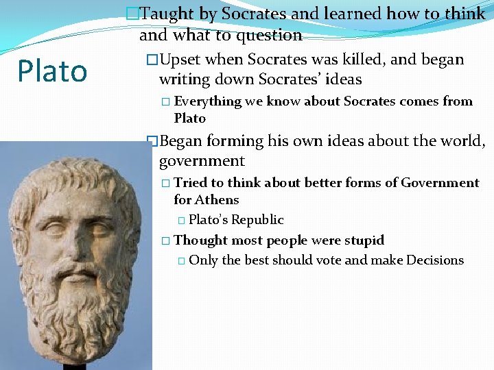 Plato �Taught by Socrates and learned how to think and what to question �Upset