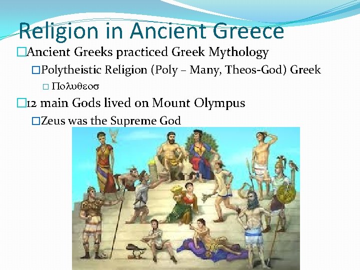 Religion in Ancient Greece �Ancient Greeks practiced Greek Mythology �Polytheistic Religion (Poly – Many,