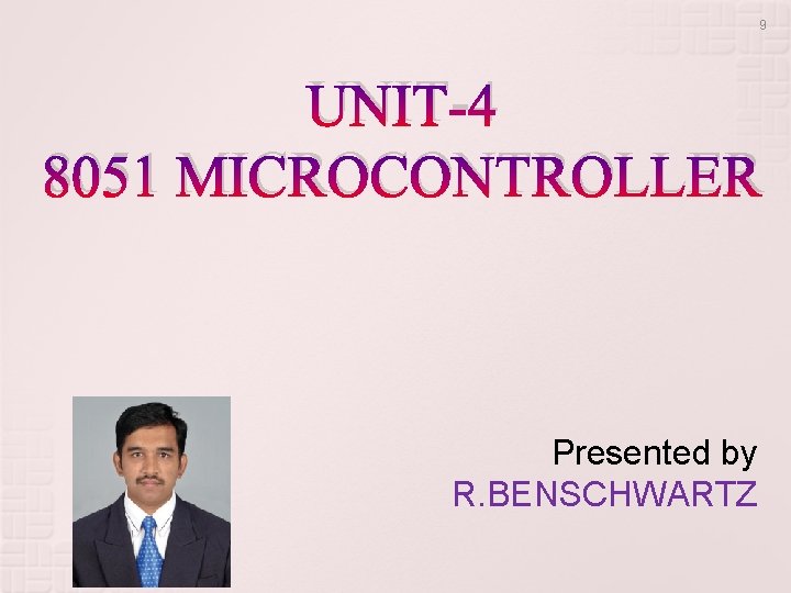 9 UNIT-4 8051 MICROCONTROLLER Presented by R. BENSCHWARTZ 