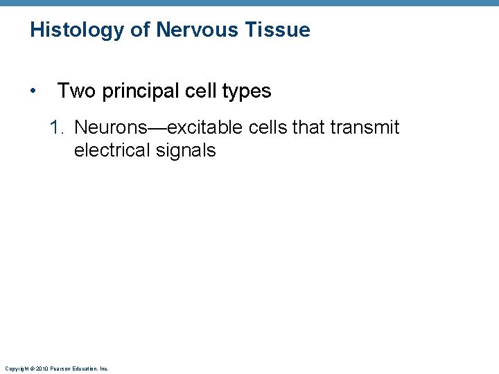 Histology of Nervous Tissue • Two principal cell types 1. Neurons—excitable cells that transmit