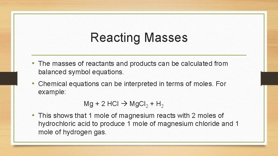 Reacting Masses • The masses of reactants and products can be calculated from balanced