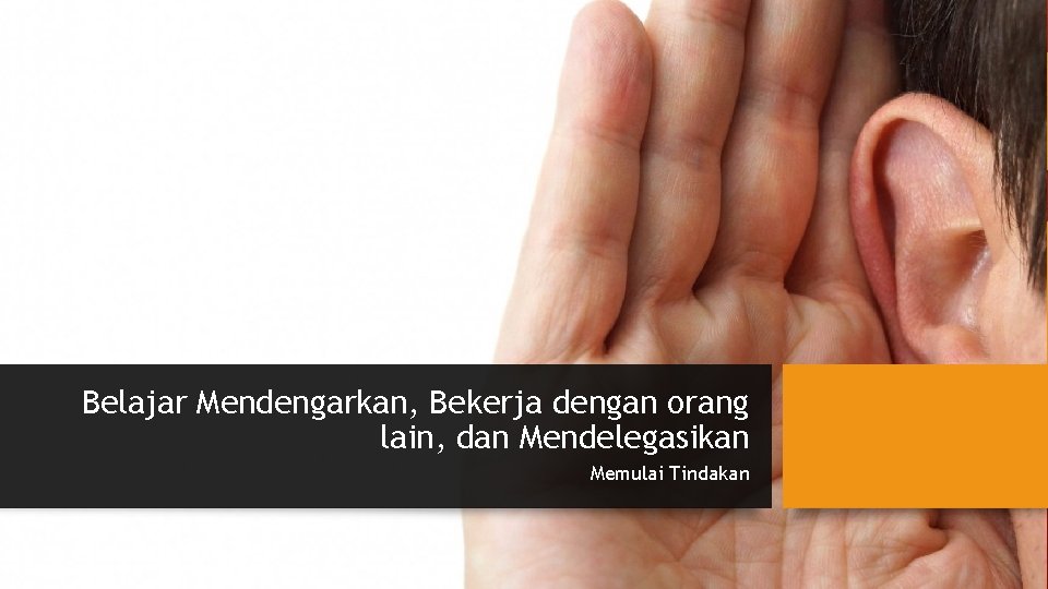Belajar Mendengarkan, Bekerja dengan orang lain, dan Mendelegasikan Memulai Tindakan 