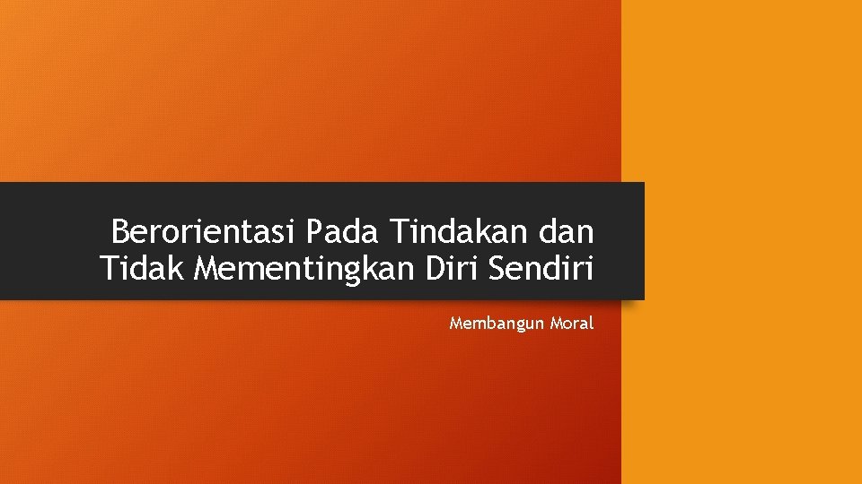 Berorientasi Pada Tindakan dan Tidak Mementingkan Diri Sendiri Membangun Moral 