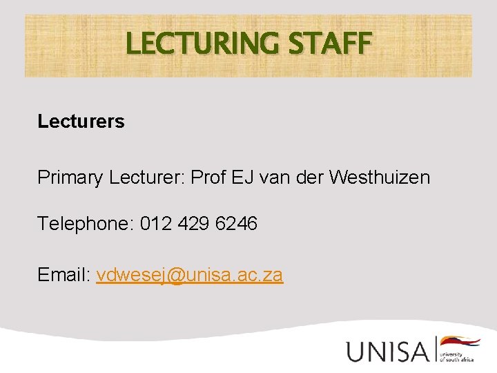 LECTURING STAFF Lecturers Primary Lecturer: Prof EJ van der Westhuizen Telephone: 012 429 6246