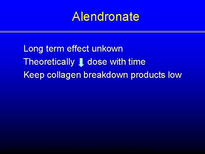 Alendronate Long term effect unkown Theoretically dose with time Keep collagen breakdown products low