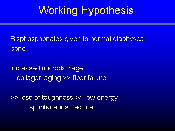 Working Hypothesis Bisphonates given to normal diaphyseal bone increased microdamage collagen aging >> fiber