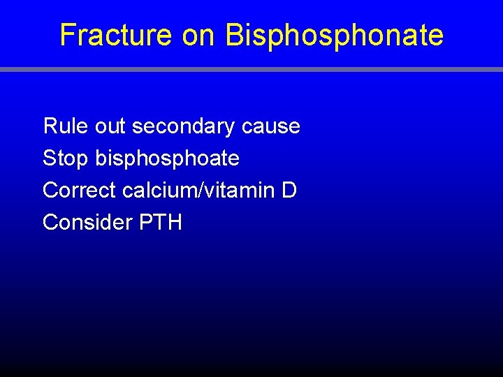 Fracture on Bisphonate Rule out secondary cause Stop bisphoate Correct calcium/vitamin D Consider PTH