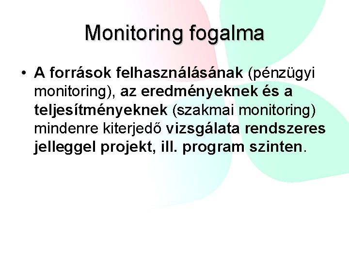 Monitoring fogalma • A források felhasználásának (pénzügyi monitoring), az eredményeknek és a teljesítményeknek (szakmai